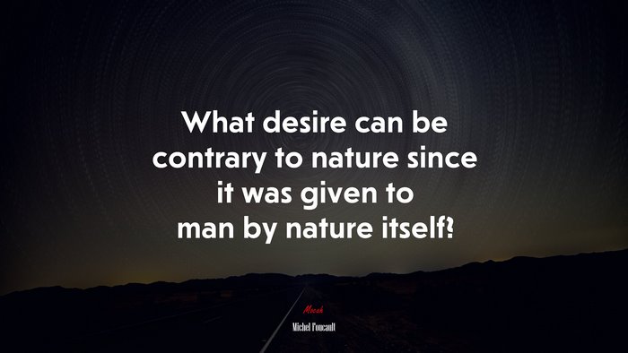 What desire can be contrary to nature since it was given to man by nature itself? | Michel Foucault quote