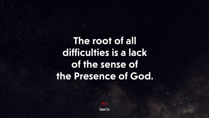 The root of all difficulties is a lack of the sense of the Presence of God. | Emmet Fox quote