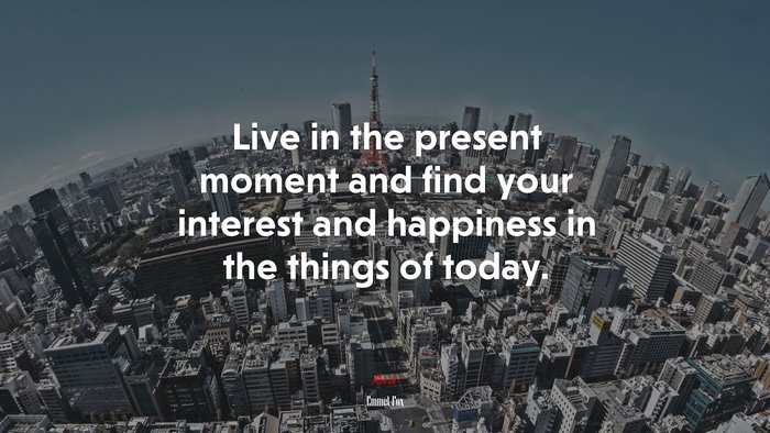 Live in the present moment and find your interest and happiness in the things of today. | Emmet Fox quote