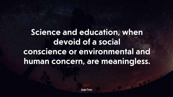 Science and education, when devoid of a social conscience or environmental and human concern, are meaningless. | Jacque Fresco quote