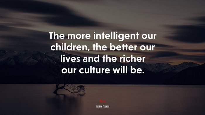 The more intelligent our children, the better our lives and the richer our culture will be. | Jacque Fresco quote