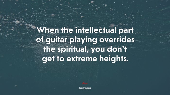 When the intellectual part of guitar playing overrides the spiritual, you don’t get to extreme heights. | John Frusciante quote