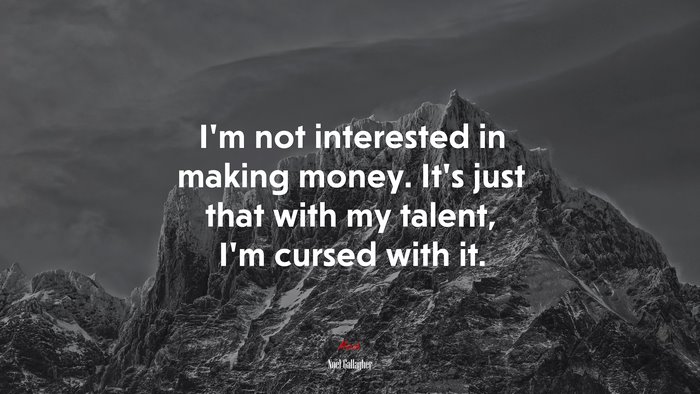 I’m not interested in making money. It’s just that with my talent, I’m cursed with it. | Noel Gallagher quote