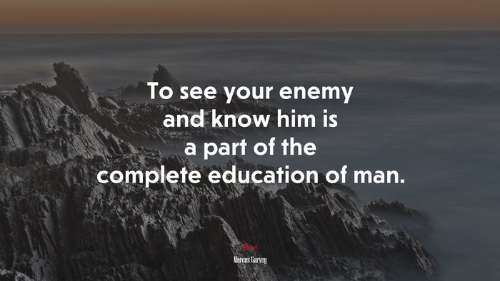 To see your enemy and know him is a part of the complete education of man. | Marcus Garvey quote