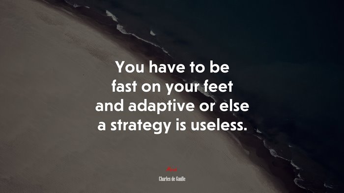 You have to be fast on your feet and adaptive or else a strategy is useless. | Charles de Gaulle quote