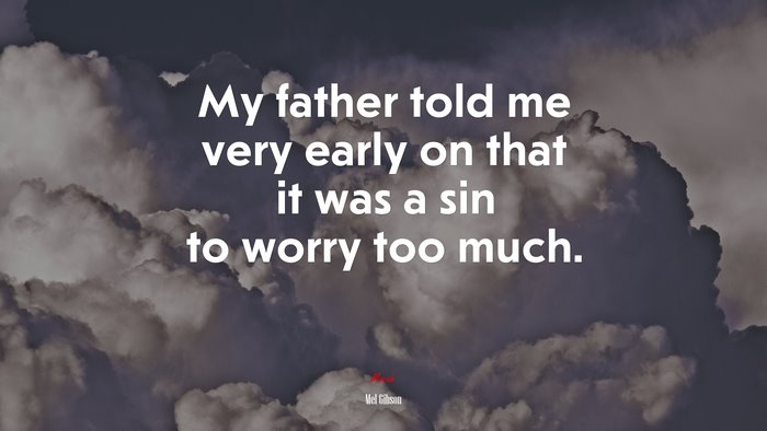 My father told me very early on that it was a sin to worry too much. | Mel Gibson quote