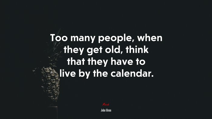 Too many people, when they get old, think that they have to live by the calendar. | John Glenn quote