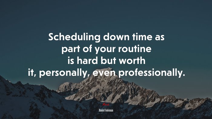 Scheduling down time as part of your routine is hard but worth it, personally, even professionally. | Daniel Goleman quote
