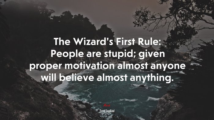 The Wizard’s First Rule: People are stupid; given proper motivation almost anyone will believe almost anything. | Terry Goodkind quote
