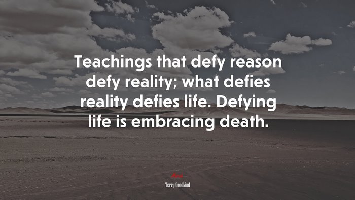 Teachings that defy reason defy reality; what defies reality defies life. Defying life is embracing death. | Terry Goodkind quote
