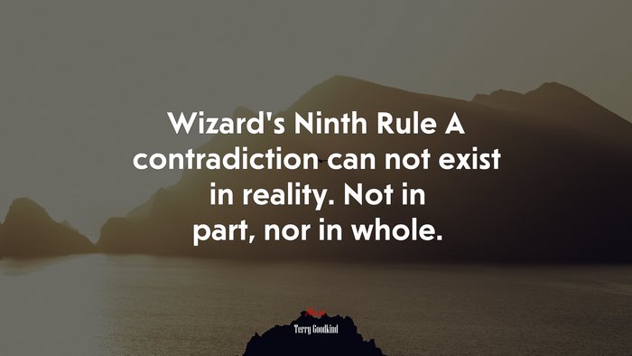 Wizard’s Ninth Rule A contradiction can not exist in reality. Not in part, nor in whole. | Terry Goodkind quote