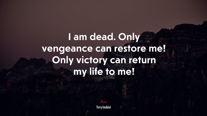 I am dead. Only vengeance can restore me! Only victory can return my life to me! | Terry Goodkind quote