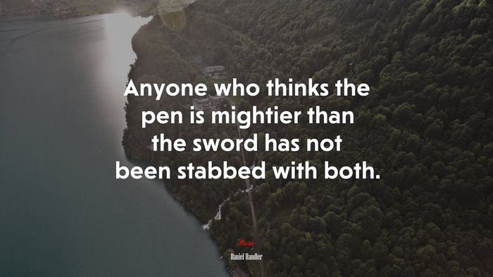 Anyone who thinks the pen is mightier than the sword has not been stabbed with both. | Daniel Handler quote