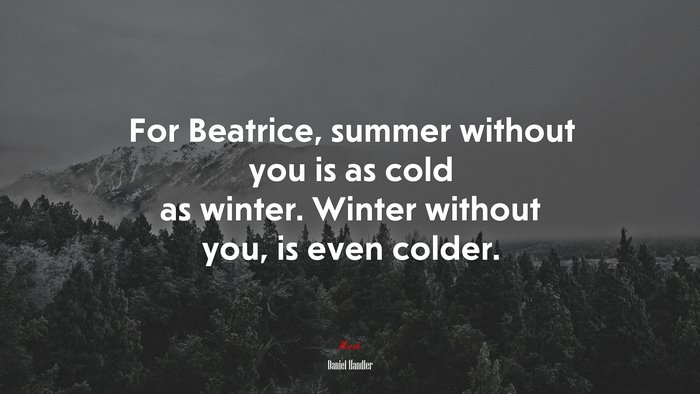 For Beatrice, summer without you is as cold as winter. Winter without you, is even colder. | Daniel Handler quote