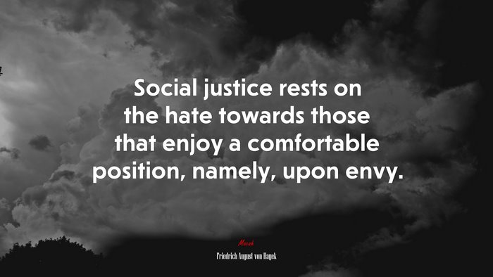 Social justice rests on the hate towards those that enjoy a comfortable position, namely, upon envy. | Friedrich August von Hayek quote