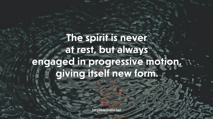 The spirit is never at rest, but always engaged in progressive motion, giving itself new form. | Georg Wilhelm Friedrich Hegel quote