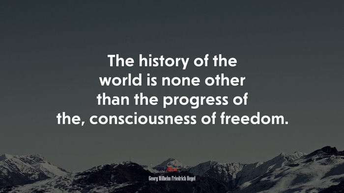 The history of the world is none other than the progress of the, consciousness of freedom. | Georg Wilhelm Friedrich Hegel quote