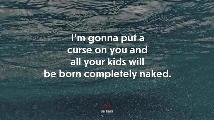 I’m gonna put a curse on you and all your kids will be born completely naked. | Jimi Hendrix quote