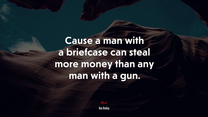 Cause a man with a briefcase can steal more money than any man with a gun. | Don Henley quote