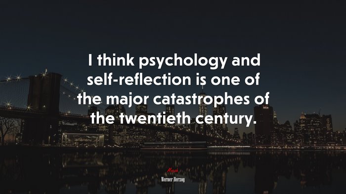 I think psychology and self-reflection is one of the major catastrophes of the twentieth century. | Werner Herzog quote