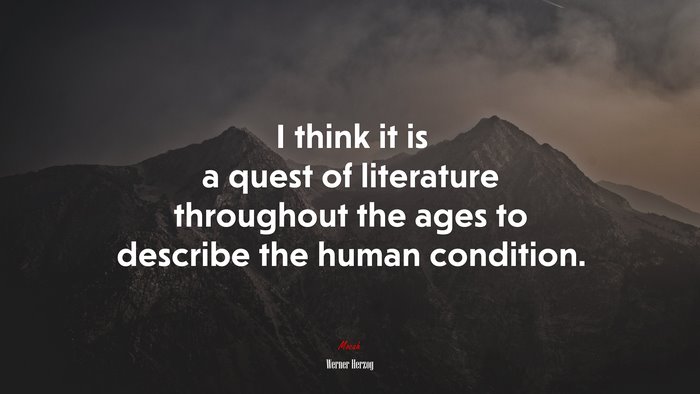 I think it is a quest of literature throughout the ages to describe the human condition. | Werner Herzog quote