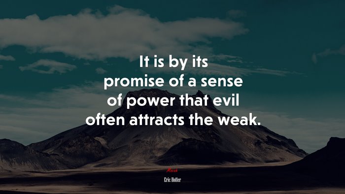 It is by its promise of a sense of power that evil often attracts the weak. | Eric Hoffer quote