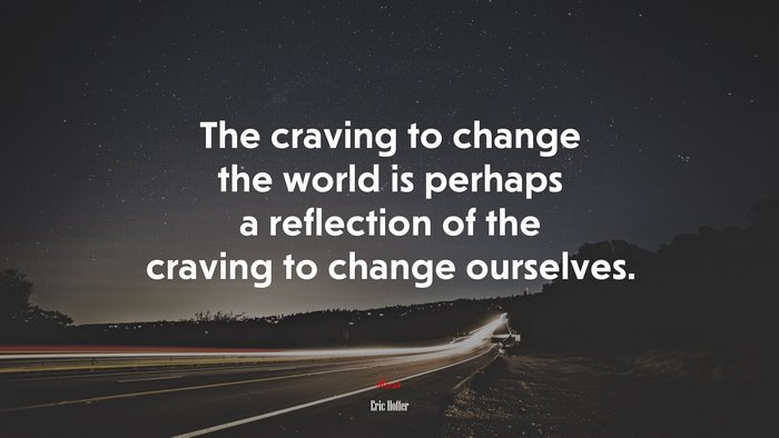 The craving to change the world is perhaps a reflection of the craving to change ourselves. | Eric Hoffer quote