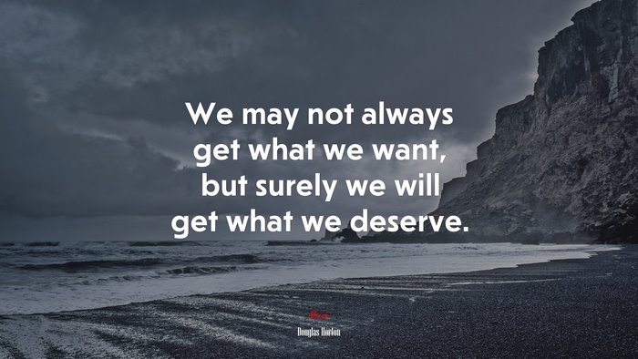 We may not always get what we want, but surely we will get what we deserve. | Douglas Horton quote
