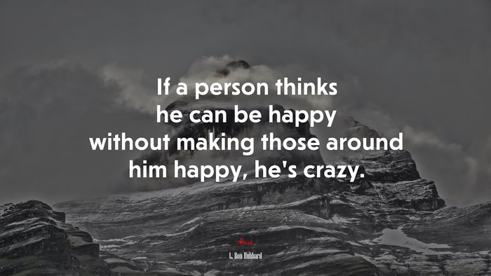 If a person thinks he can be happy without making those around him happy, he’s crazy. | L. Ron Hubbard quote