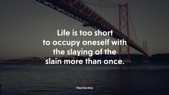 Life is too short to occupy oneself with the slaying of the slain more than once. | Thomas Henry Huxley quote