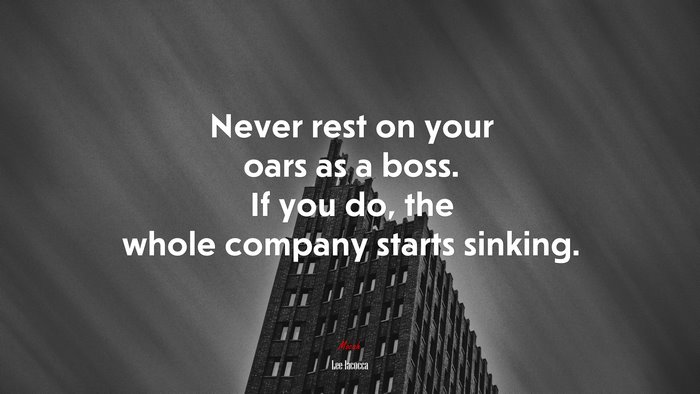 Never rest on your oars as a boss. If you do, the whole company starts sinking. | Lee Iacocca quote