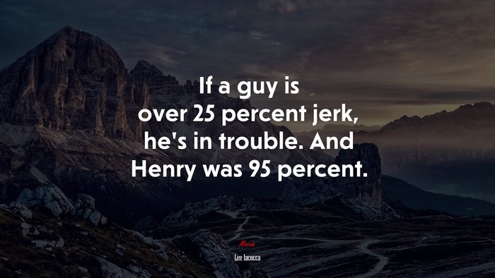 If a guy is over 25 percent jerk, he’s in trouble. And Henry was 95 percent. | Lee Iacocca quote