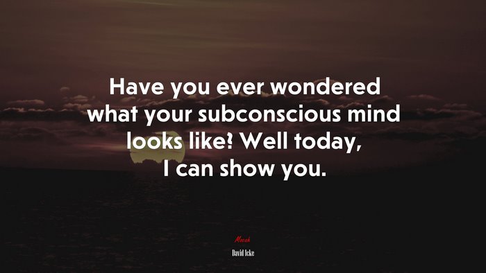 Have you ever wondered what your subconscious mind looks like? Well today, I can show you. | David Icke quote