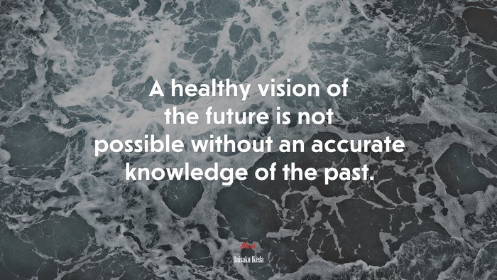 A healthy vision of the future is not possible without an accurate knowledge of the past. | Daisaku Ikeda quote