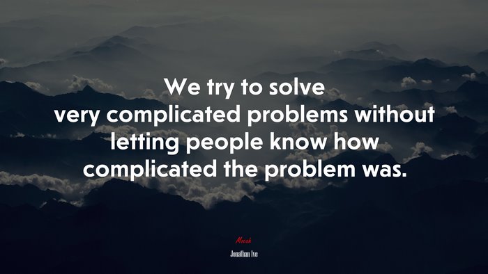 We try to solve very complicated problems without letting people know how complicated the problem was. | Jonathan Ive quote