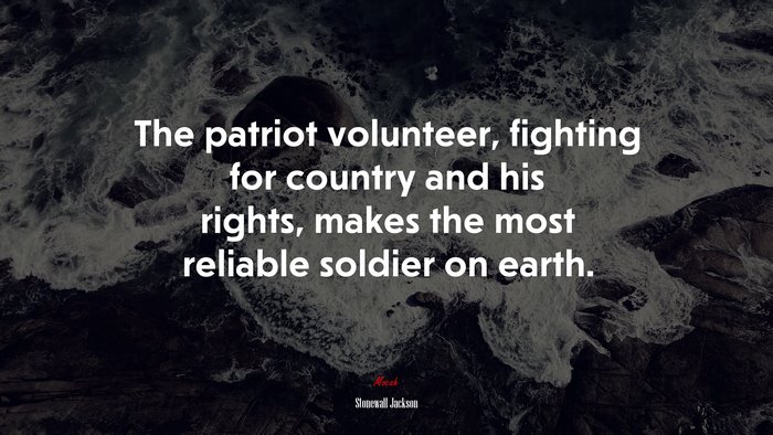 The patriot volunteer, fighting for country and his rights, makes the most reliable soldier on earth. | Stonewall Jackson quote