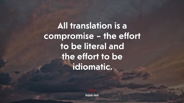 All translation is a compromise – the effort to be literal and the effort to be idiomatic. | Benjamin Jowett quote