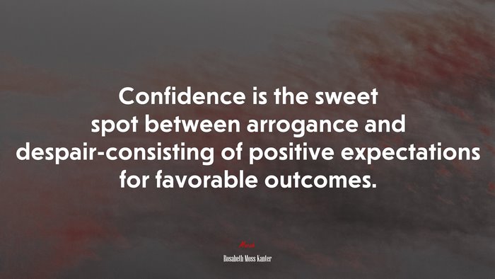 Confidence is the sweet spot between arrogance and despair-consisting of positive expectations for favorable outcomes. | Rosabeth Moss Kanter quote