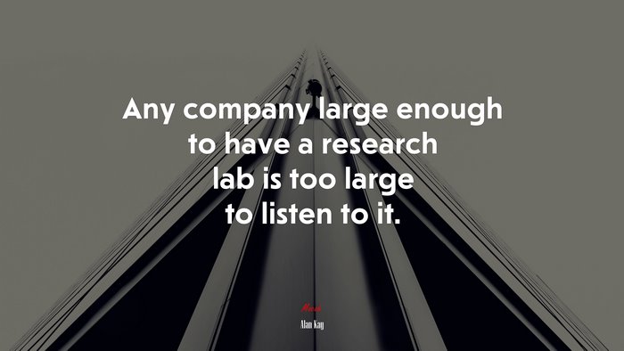 Any company large enough to have a research lab is too large to listen to it. | Alan Kay quote