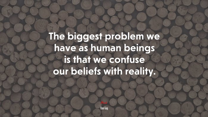 The biggest problem we have as human beings is that we confuse our beliefs with reality. | Alan Kay quote