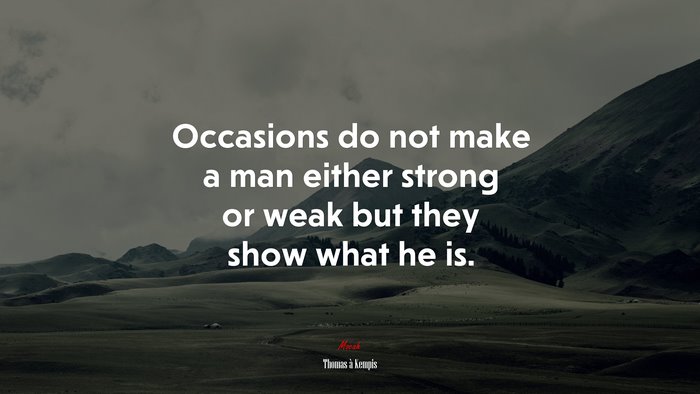 Occasions do not make a man either strong or weak but they show what he is. | Thomas à Kempis quote
