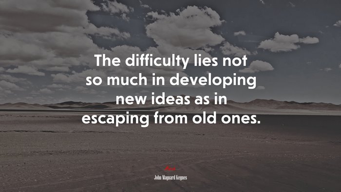 The difficulty lies not so much in developing new ideas as in escaping from old ones. | John Maynard Keynes quote