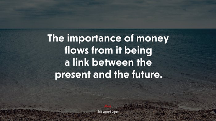 The importance of money flows from it being a link between the present and the future. | John Maynard Keynes quote