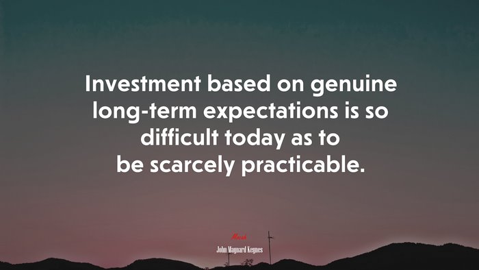 Investment based on genuine long-term expectations is so difficult today as to be scarcely practicable. | John Maynard Keynes quote