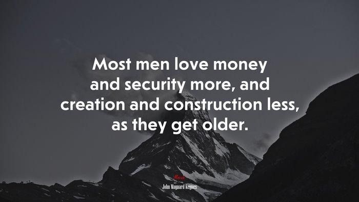 Most men love money and security more, and creation and construction less, as they get older. | John Maynard Keynes quote