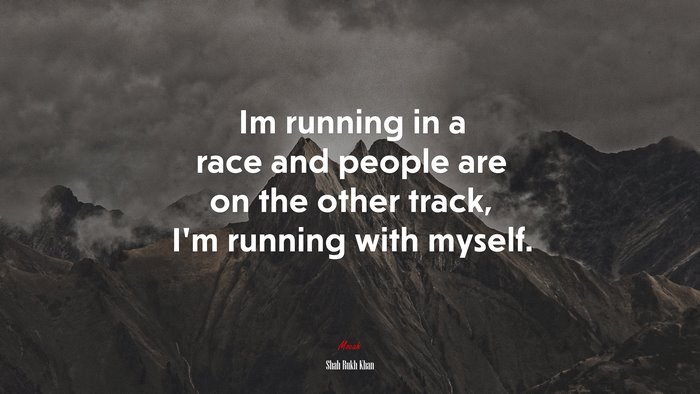 Im running in a race and people are on the other track, I’m running with myself. | Shah Rukh Khan quote