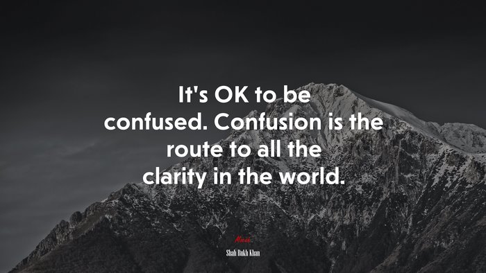 It’s OK to be confused. Confusion is the route to all the clarity in the world. | Shah Rukh Khan quote