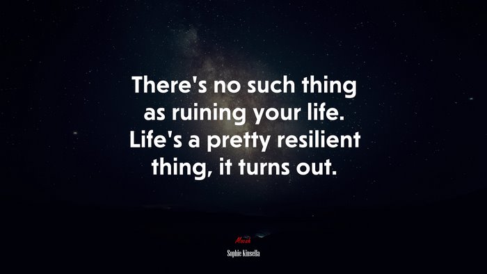 There’s no such thing as ruining your life. Life’s a pretty resilient thing, it turns out. | Sophie Kinsella quote