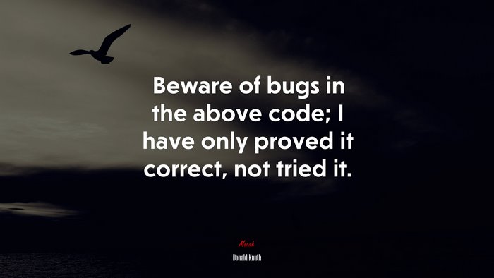 Beware of bugs in the above code; I have only proved it correct, not tried it. | Donald Knuth quote