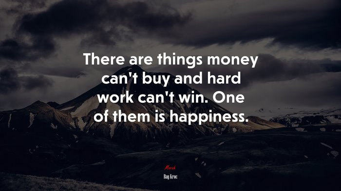 There are things money can’t buy and hard work can’t win. One of them is happiness. | Ray Kroc quote